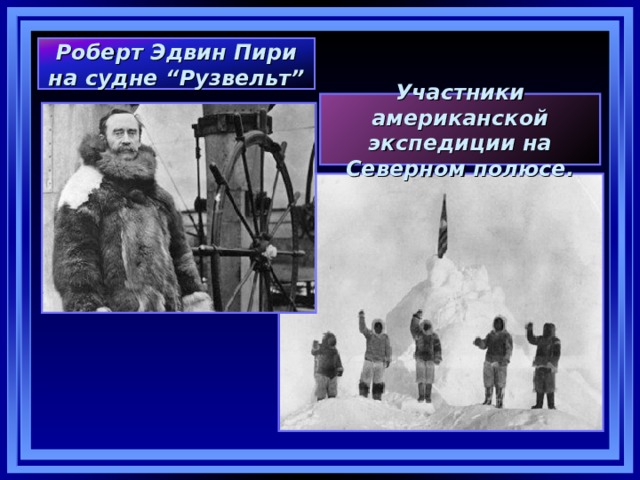 Роберт Эдвин Пири на судне “ Рузвельт ” Участники американской экспедиции на Северном полюсе. 