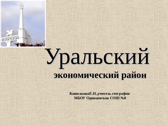 Уральский   экономический район   КашолкинаЕ.Н.,учитель географии  МБОУ Одинцовская СОШ №8  