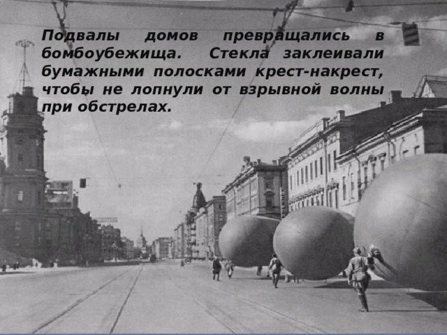 Подвалы домов превращались в бомбоубежища. Стекла заклеивали бумажными полосками крест-накрест, чтобы не лопнули от взрывной волны при обстрелах. 