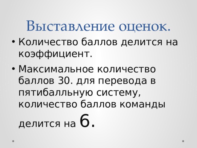 Выставление оценок. Количество баллов делится на коэффициент. Максимальное количество баллов 30. для перевода в пятибалльную систему, количество баллов команды делится на 6. 