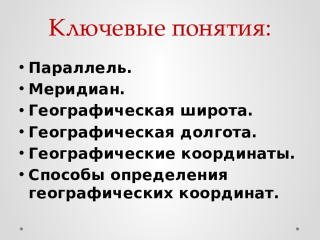 Ключевые понятия: Параллель. Меридиан. Географическая широта. Географическая долгота. Географические координаты. Способы определения географических координат.  