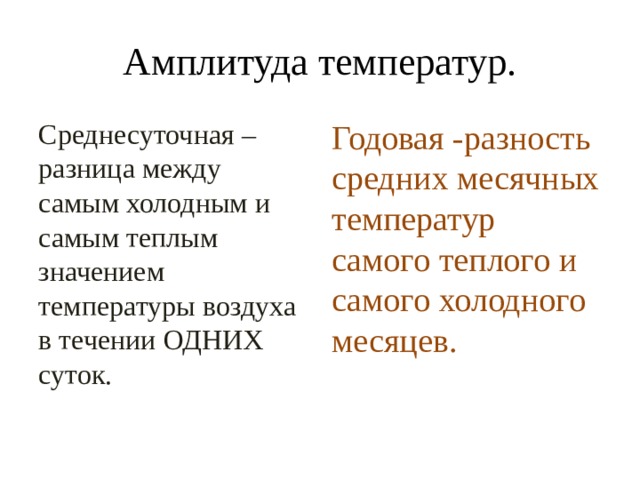 Амплитуда температур. Среднесуточная – разница между самым холодным и самым теплым значением температуры воздуха в течении ОДНИХ суток. Годовая -разность средних месячных температур самого теплого и самого холодного месяцев. 