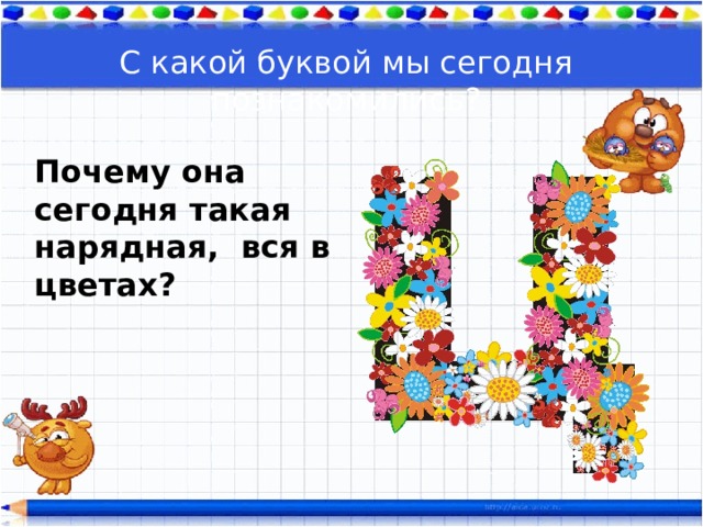 С какой буквой мы сегодня познакомились? Почему она сегодня такая нарядная, вся в цветах? 