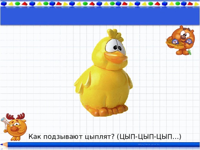 Как подзывают цыплят? (ЦЫП-ЦЫП-ЦЫП…) 