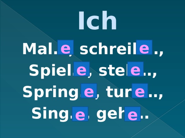 Ich Mal…, schreib…, Spiel…, steh…, Spring…, turn…, Sing…, geh…. e e e e e e e e 