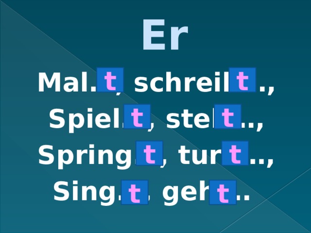 Er Mal…, schreib…, Spiel…, steh…, Spring…, turn…, Sing…, geh…. t t t t t t t t 