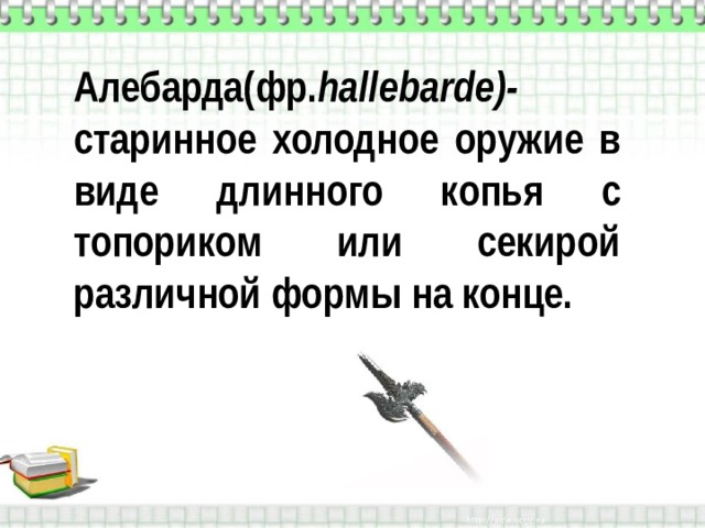 Алебарда(фр. hallebarde) - старинное холодное оружие в виде длинного копья с топориком или секирой различной формы на конце. 