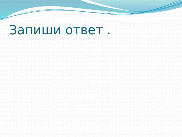 Запиши ответ . 
