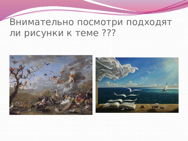 Внимательно посмотри подходят ли рисунки к теме ??? 