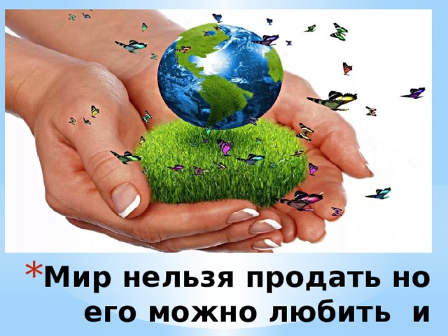 Мир нельзя продать но его можно любить и хранить . 