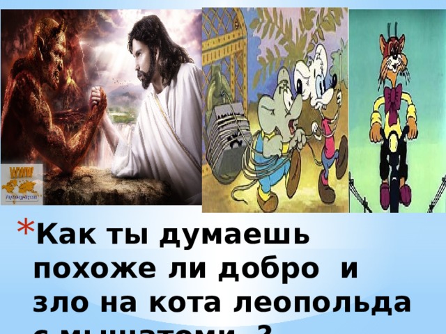 Как ты думаешь похоже ли добро и зло на кота леопольда с мышатоми ? 