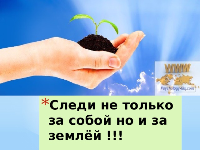 Следи не только за собой но и за землёй !!! 