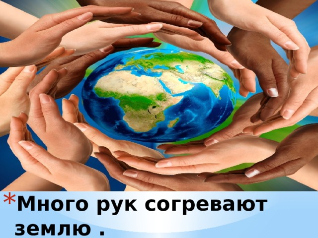 Много рук согревают землю . 
