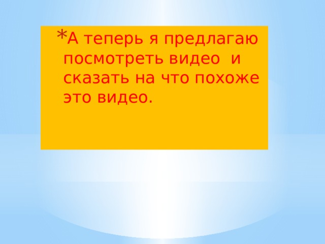 А теперь я предлагаю посмотреть видео и сказать на что похоже это видео. А теперь я предлагаю посмотреть видео и сказать на что похоже это видео. 