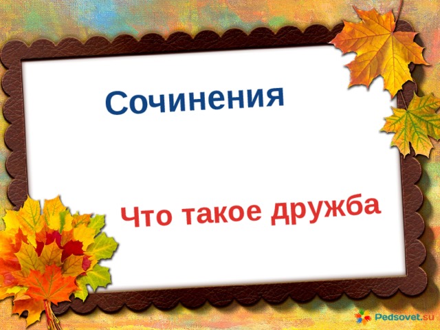 Сочинения Что такое дружба 
