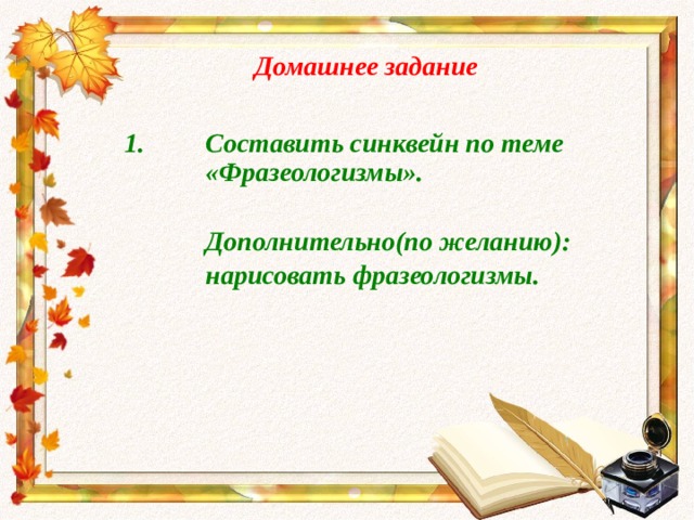 Домашнее задание  Составить синквейн по теме  «Фразеологизмы».    Дополнительно(по желанию):   нарисовать фразеологизмы. 