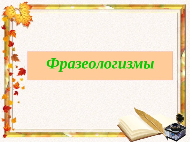 Фразеологизмы 