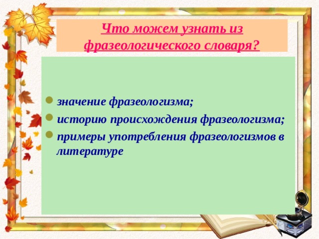 Что можем узнать из фразеологического словаря?   значение фразеологизма; историю происхождения фразеологизма; примеры употребления фразеологизмов в литературе 