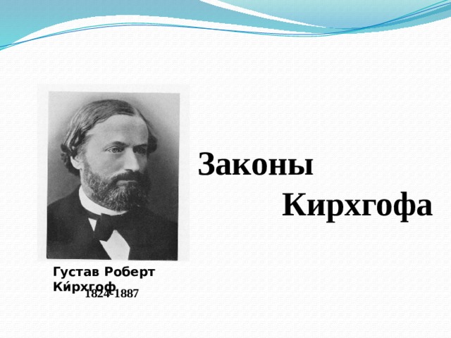 Законы  Кирхгофа Густав Роберт Ки́рхгоф 1824-1887 
