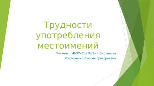 Трудности употребления местоимений Учитель МБОУ»СШ №39» г.Смоленска Костюченко Любовь Григорьевна 