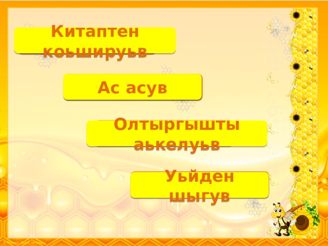 Китаптен коьшируьв Ш.К. Ас асув Б.К. Т.К. Олтыргышты аькелуьв Ш.К. Уьйден шыгув 