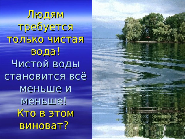 Людям требуется только чистая вода!  Чистой воды становится всё меньше и меньше!  Кто в этом виноват?  