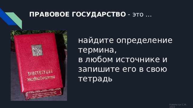 ПРАВОВОЕ ГОСУДАРСТВО - это ... найдите определение термина,  в любом источнике и запишите его в свою тетрадь Ковальчук С.М. 2019 