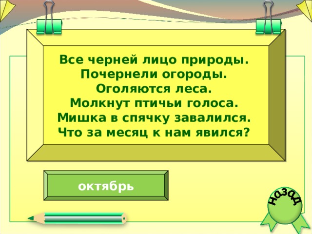 Все черней лицо природы. Почернели огороды. Оголяются леса. Молкнут птичьи голоса. Мишка в спячку завалился. Что за месяц к нам явился? октябрь  