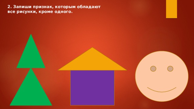 2. Запиши признак, которым обладают все рисунки, кроме одного. 