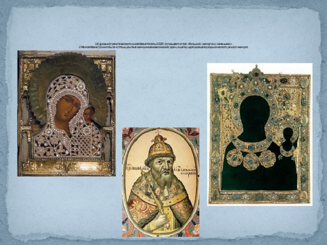          1.В духовной грамоте великого князя Ивана Калиты (1328 г.) описывается пояс «большой, с жемчугом, с каменьями».  2.Мантия Ивана Грозного была «сплошь усыпана жемчужинами величиной с орех», а шапку царя украшали узоры из мелкого речного жемчуга. 