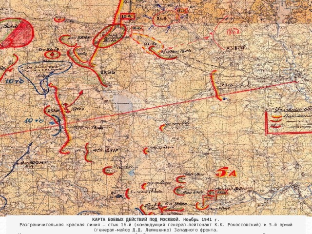 КАРТА БОЕВЫХ ДЕЙСТВИЙ ПОД МОСКВОЙ. Ноябрь 1941 г.  Разграничительная красная линия – стык 16-й (командующий генерал-лейтенант К.К. Рокоссовский) и 5-й армий (генерал-майор Д.Д. Лелюшенко) Западного фронта.  На карте хорошо видно, что на стыке этих армий образовалась пустота, в которую устремил враг. Прикрыть эту пустоту и ставилась задача 258-му стрелковому полку 78-й дивизии, только что прибывшей из Приморья. На карте также видно, насколько растянулся фронт полка, сменившего 27-ю танковую бригаду. (ЦАМО, Ф. 1066, оп. 1, д. 4, л. 130)  
