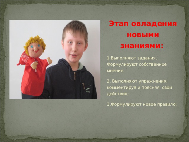 Этап овладения новыми знаниями:  1.Выполняют задания. Формулируют собственное мнение. 2. Выполняют упражнения, комментируя и поясняя свои действия; 3.Формулируют новое правило; 