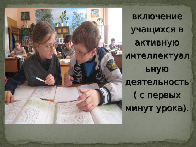 включение учащихся в активную интеллектуальную деятельность( с первых минут урока). 