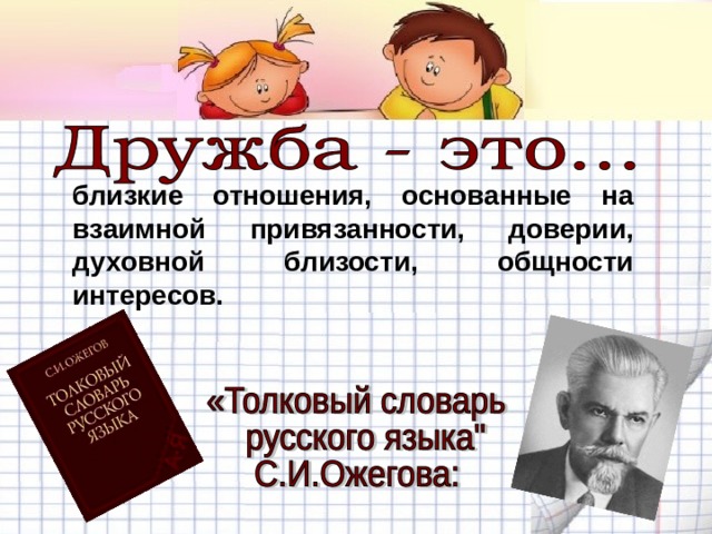 близкие отношения, основанные на взаимной привязанности, доверии, духовной близости, общности интересов. 