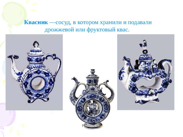 Квасник  —сосуд, в котором хранили и подавали дрожжевой или фруктовый квас.  