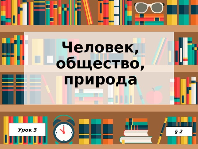 Человек, общество, природа Урок 3 § 2 