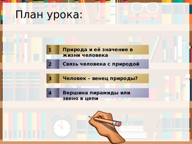 План урока: 1 Природа и её значение в жизни человека 2 Связь человека с природой 3 Человек – венец природы? 4 Вершина пирамиды или звено в цепи 