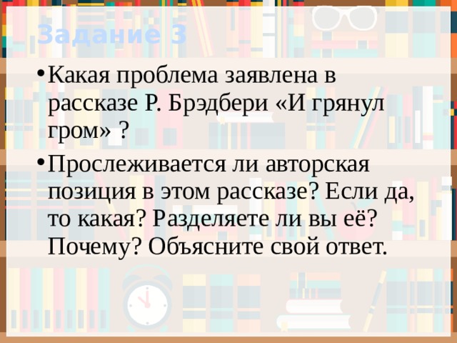 Задание 3 Какая проблема заявлена в рассказе Р. Брэдбери «И грянул гром» ? Прослеживается ли авторская позиция в этом рассказе? Если да, то какая? Разделяете ли вы её? Почему? Объясните свой ответ. 