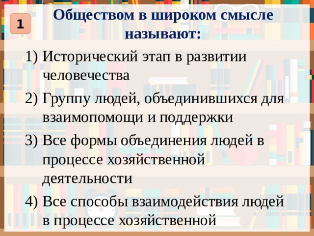 Обществом в широком смысле называют: 1 Исторический этап в развитии человечества Группу людей, объединившихся для взаимопомощи и поддержки Все формы объединения людей в процессе хозяйственной деятельности Все способы взаимодействия людей в процессе хозяйственной деятельности 