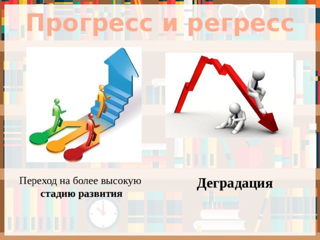 Прогресс и регресс Переход на более высокую  Деградация стадию развития 
