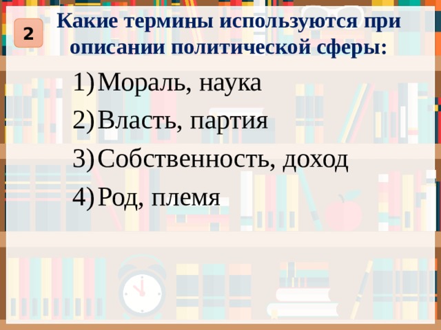 Какие термины используются при описании политической сферы: 2 Мораль, наука Власть, партия Собственность, доход Род, племя 