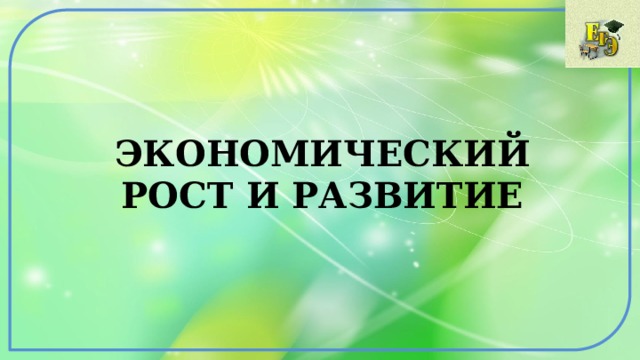ЭКОНОМИЧЕСКИЙ РОСТ И РАЗВИТИЕ 