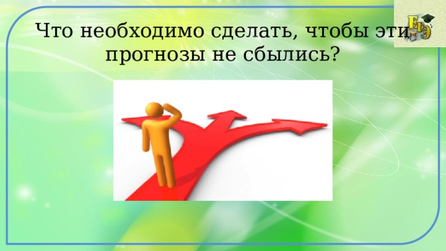Что необходимо сделать, чтобы эти прогнозы не сбылись? 