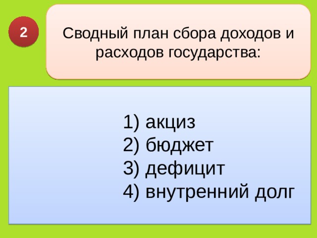 Сводный план сбора доходов и расходов государства: 2 1) акциз 2) бюджет 3) дефицит 4) внутренний долг 