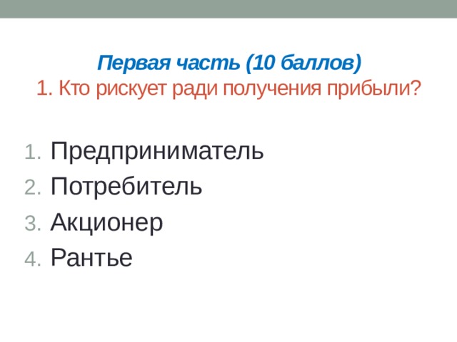 Первая часть (10 баллов)  1. Кто рискует ради получения прибыли? Предприниматель Потребитель Акционер Рантье 