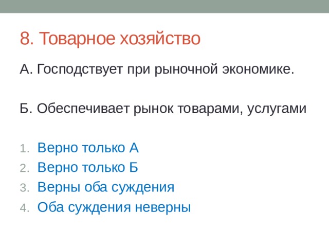 8. Товарное хозяйство А. Господствует при рыночной экономике. Б. Обеспечивает рынок товарами, услугами Верно только А Верно только Б Верны оба суждения Оба суждения неверны 