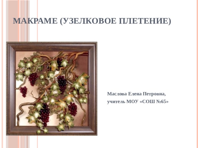 Макраме (узелковое плетение) Маслова Елена Петровна, учитель МОУ «СОШ №65» 