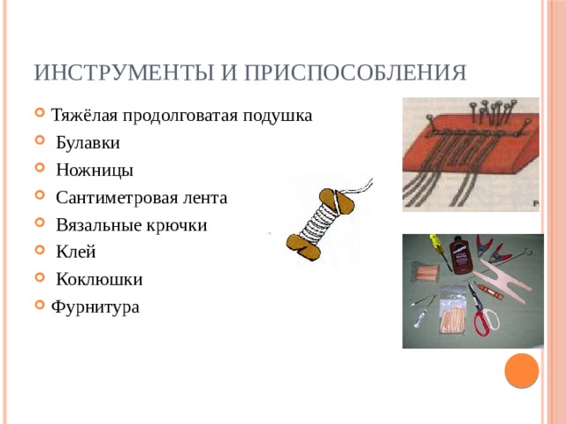 Инструменты и приспособления Тяжёлая продолговатая подушка  Булавки  Ножницы  Сантиметровая лента  Вязальные крючки  Клей  Коклюшки Фурнитура   