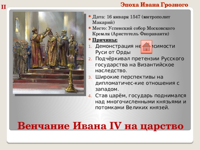 II Дата: 16 января 1547 (митрополит Макарий) Место: Успенский собор Московского Кремля (Аристотель Фиораванти) Причины: Демонстрация независимости Руси от Орды Подчёркивал претензии Русского государства на Византийское наследство. Широкие перспективы на дипломатичес-кие отношения с западом. Став царём, государь поднимался над многочисленными князьями и потомками Великих князей. Венчание Ивана IV на царство 