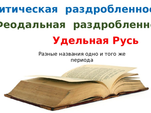 Политическая раздробленность Феодальная раздробленность Удельная Русь Разные названия одно и того же периода  